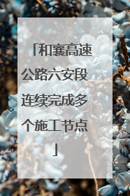 和襄高速公路六安段连续完成多个施工节点
