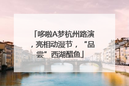 哆啦A梦杭州路演，亮相动漫节，“品尝”西湖醋鱼
