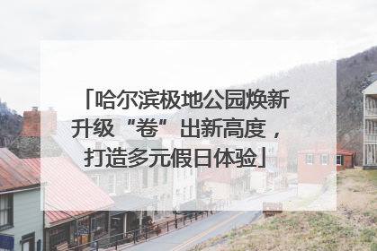 哈尔滨极地公园焕新升级“卷”出新高度，打造多元假日体验