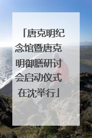 唐克明纪念馆暨唐克明御膳研讨会启动仪式在沈举行