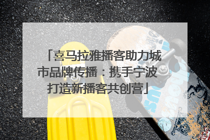 喜马拉雅播客助力城市品牌传播：携手宁波打造新播客共创营
