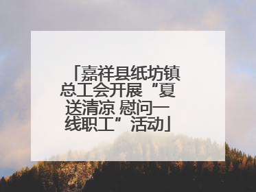 嘉祥县纸坊镇总工会开展“夏送清凉 慰问一线职工”活动