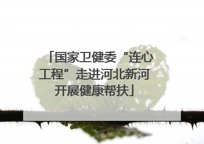 国家卫健委“连心工程”走进河北新河开展健康帮扶