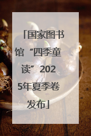 国家图书馆“四季童读”2025年夏季卷发布