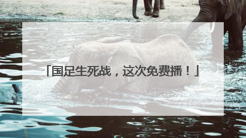 国足生死战，这次免费播！