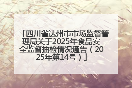 四川省达州市市场监督管理局关于2025年食品安全监督抽检情况通告（2025年第14号）