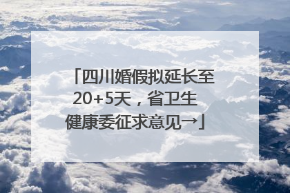 四川婚假拟延长至20+5天，省卫生健康委征求意见→