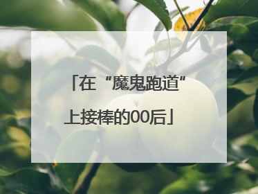 在“魔鬼跑道”上接棒的00后