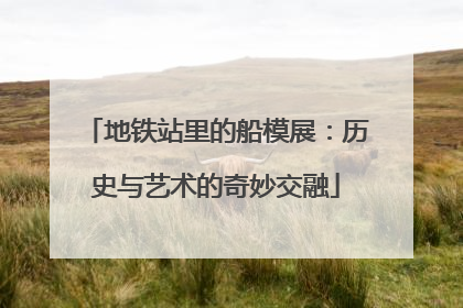 地铁站里的船模展：历史与艺术的奇妙交融