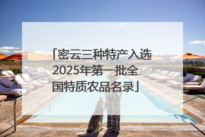 密云三种特产入选2025年第一批全国特质农品名录