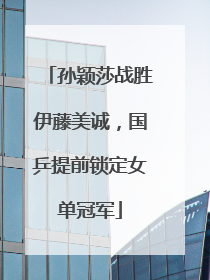 孙颖莎战胜伊藤美诚，国乒提前锁定女单冠军