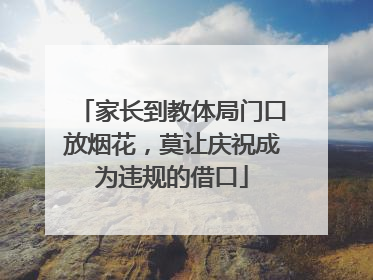 家长到教体局门口放烟花，莫让庆祝成为违规的借口