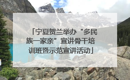 宁夏贺兰举办“多民族一家亲”宣讲骨干培训班暨示范宣讲活动