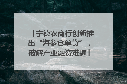 宁德农商行创新推出“海参仓单贷”，破解产业融资难题