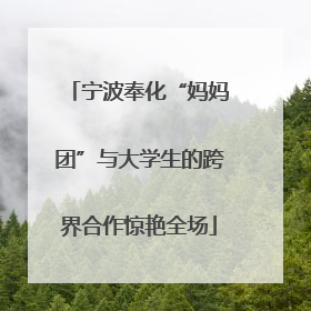 宁波奉化“妈妈团”与大学生的跨界合作惊艳全场