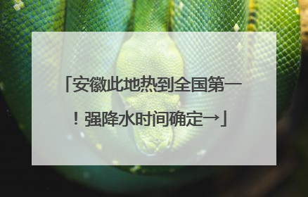 安徽此地热到全国第一！强降水时间确定→
