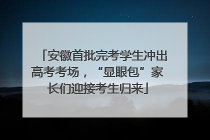 安徽首批完考学生冲出高考考场，“显眼包”家长们迎接考生归来