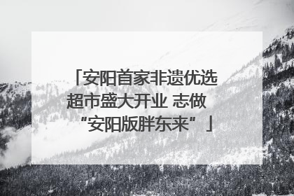 安阳首家非遗优选超市盛大开业 志做“安阳版胖东来”