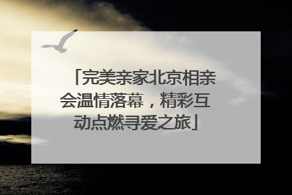 完美亲家北京相亲会温情落幕，精彩互动点燃寻爱之旅
