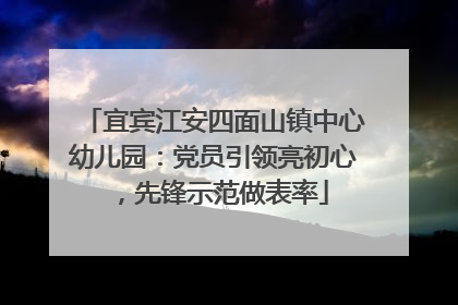 宜宾江安四面山镇中心幼儿园：党员引领亮初心，先锋示范做表率