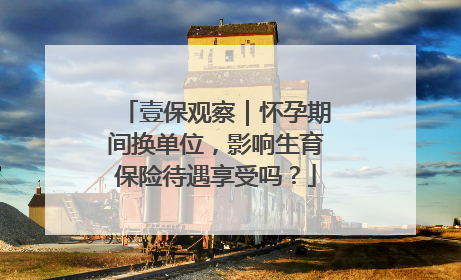 壹保观察｜怀孕期间换单位，影响生育保险待遇享受吗？