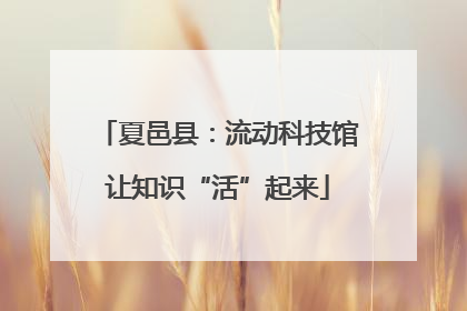 夏邑县：流动科技馆让知识“活”起来