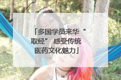 多国学员来华“取经” 感受传统医药文化魅力