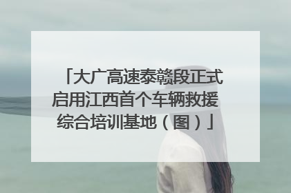 大广高速泰赣段正式启用江西首个车辆救援综合培训基地（图）