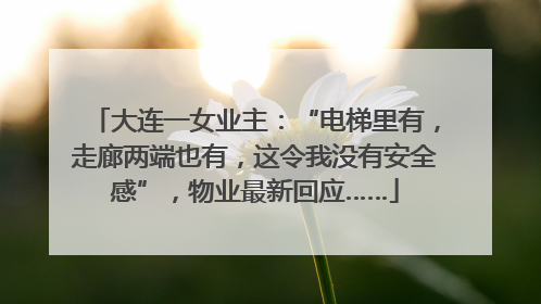 大连一女业主：“电梯里有，走廊两端也有，这令我没有安全感”，物业最新回应……