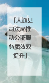 大通县司法局推动公证服务质效双提升