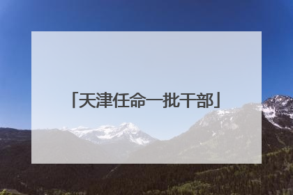 天津任命一批干部