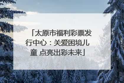 太原市福利彩票发行中心：关爱困境儿童 点亮出彩未来