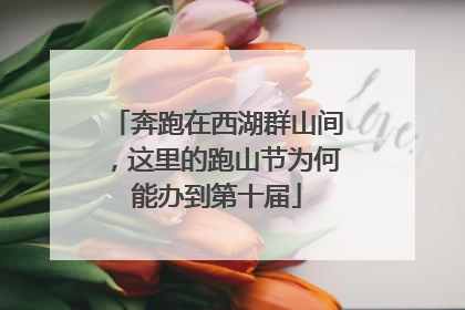 奔跑在西湖群山间，这里的跑山节为何能办到第十届