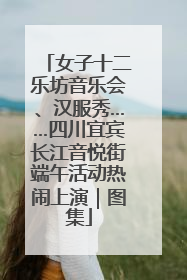 女子十二乐坊音乐会、汉服秀……四川宜宾长江音悦街端午活动热闹上演｜图集