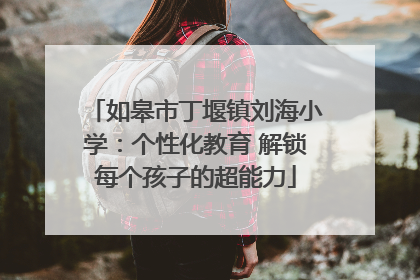 如皋市丁堰镇刘海小学：个性化教育 解锁每个孩子的超能力