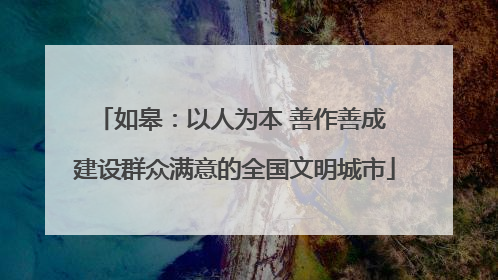 如皋：以人为本 善作善成 建设群众满意的全国文明城市