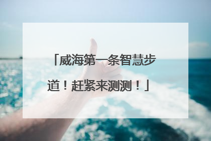 威海第一条智慧步道！赶紧来测测！