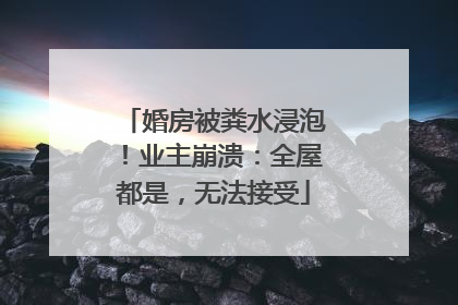 婚房被粪水浸泡！业主崩溃：全屋都是，无法接受