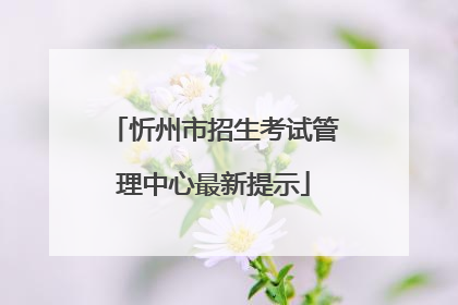 忻州市招生考试管理中心最新提示
