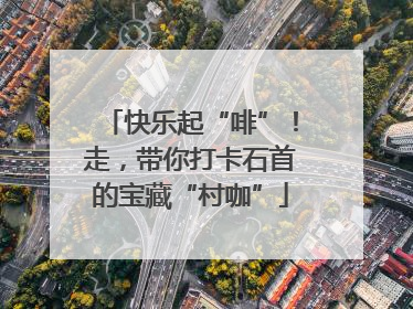 快乐起“啡”！走，带你打卡石首的宝藏“村咖”