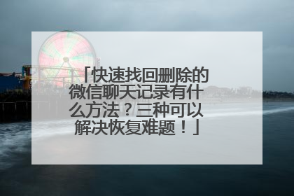 快速找回删除的微信聊天记录有什么方法？三种可以解决恢复难题！