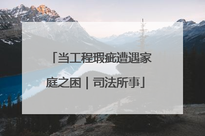 当工程瑕疵遭遇家庭之困｜司法所事