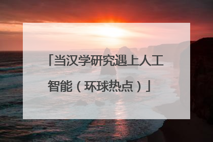 当汉学研究遇上人工智能（环球热点）