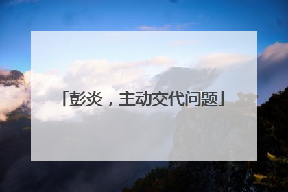 彭炎，主动交代问题