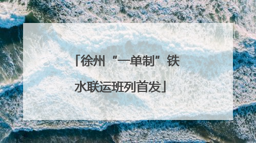 徐州“一单制”铁水联运班列首发
