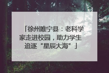 徐州睢宁县：老科学家走进校园，助力学生追逐“星辰大海”