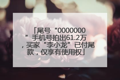 尾号“0000000”手机号拍出61.2万，买家“李小龙”已付尾款，仅享有使用权