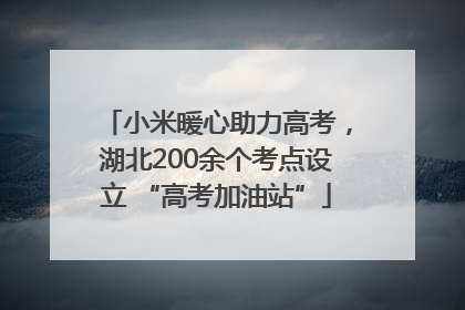 小米暖心助力高考，湖北200余个考点设立 “高考加油站”