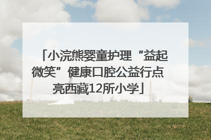 小浣熊婴童护理“益起微笑”健康口腔公益行点亮西藏12所小学