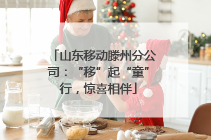 山东移动滕州分公司：“移”起“童”行，惊喜相伴